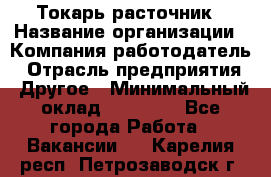 Токарь-расточник › Название организации ­ Компания-работодатель › Отрасль предприятия ­ Другое › Минимальный оклад ­ 30 000 - Все города Работа » Вакансии   . Карелия респ.,Петрозаводск г.